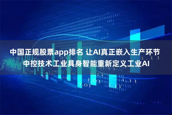 中国正规股票app排名 让AI真正嵌入生产环节 中控技术工业具身智能重新定义工业AI