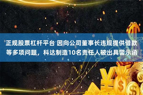 正规股票杠杆平台 因向公司董事长违规提供借款等多项问题,科达制造10名责任人被出具警示函
