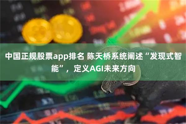 中国正规股票app排名 陈天桥系统阐述“发现式智能”，定义AGI未来方向