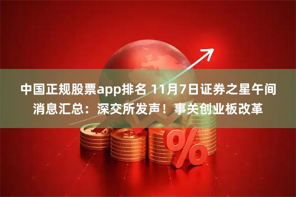 中国正规股票app排名 11月7日证券之星午间消息汇总:深交所发声!事关创业板改革