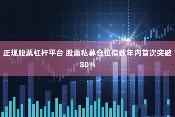 正规股票杠杆平台 股票私募仓位指数年内首次突破80%
