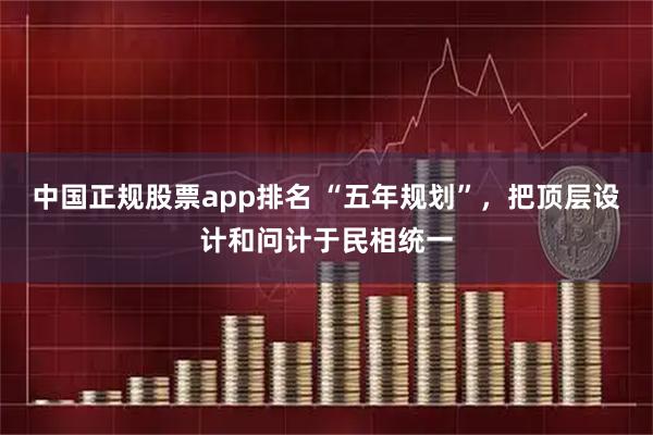 中国正规股票app排名 “五年规划”，把顶层设计和问计于民相统一