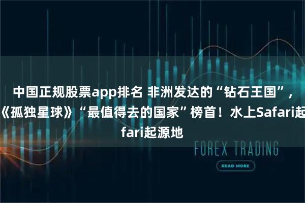 中国正规股票app排名 非洲发达的“钻石王国”，曾是《孤独星球》“最值得去的国家”榜首！水上Safari起源地