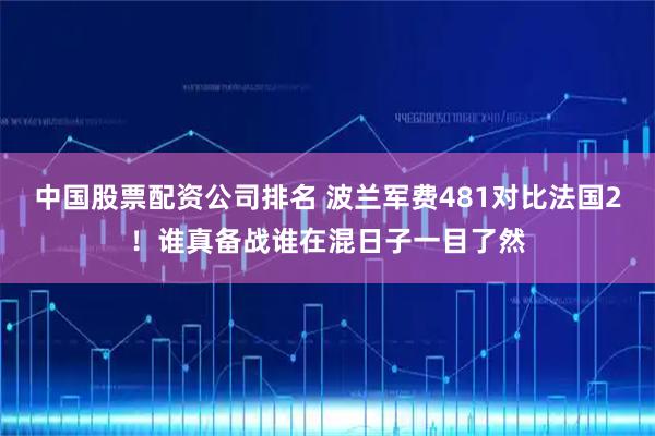 中国股票配资公司排名 波兰军费481对比法国2!谁真备战谁在混日子一目了然
