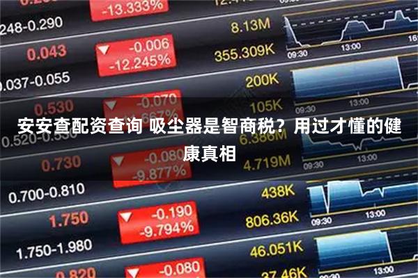 安安查配资查询 吸尘器是智商税？用过才懂的健康真相