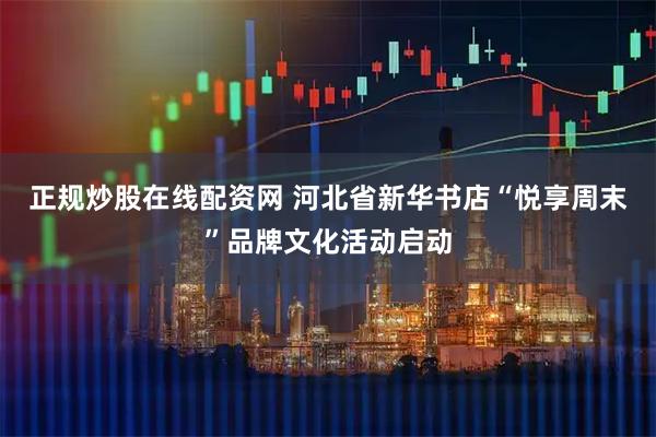 正规炒股在线配资网 河北省新华书店“悦享周末”品牌文化活动启动