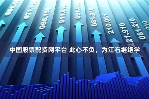 中国股票配资网平台 此心不负，为江右继绝学