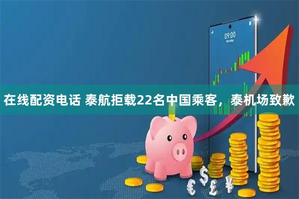 在线配资电话 泰航拒载22名中国乘客，泰机场致歉